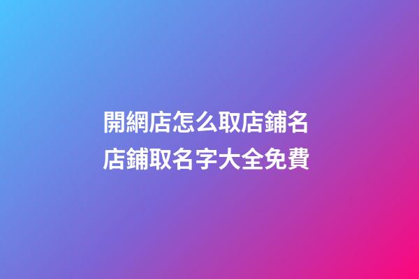 開網店怎么取店鋪名 店鋪取名字大全免費-第1張-店鋪起名-玄機派